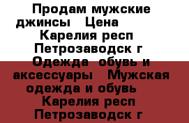 Продам мужские джинсы › Цена ­ 1 000 - Карелия респ., Петрозаводск г. Одежда, обувь и аксессуары » Мужская одежда и обувь   . Карелия респ.,Петрозаводск г.